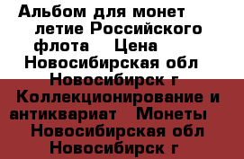 Альбом для монет “300-летие Российского флота“ › Цена ­ 90 - Новосибирская обл., Новосибирск г. Коллекционирование и антиквариат » Монеты   . Новосибирская обл.,Новосибирск г.